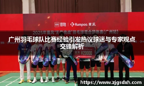 广州羽毛球队比赛经验引发热议球迷与专家观点交锋解析