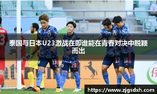 泰国与日本U23激战在即谁能在青春对决中脱颖而出