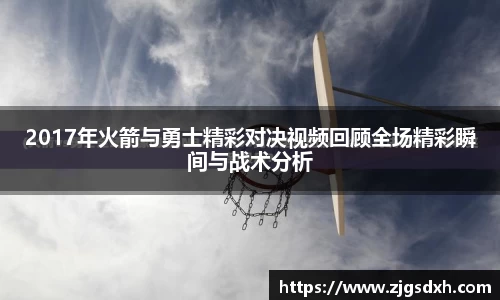 2017年火箭与勇士精彩对决视频回顾全场精彩瞬间与战术分析
