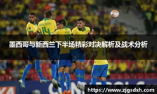 墨西哥与新西兰下半场精彩对决解析及战术分析