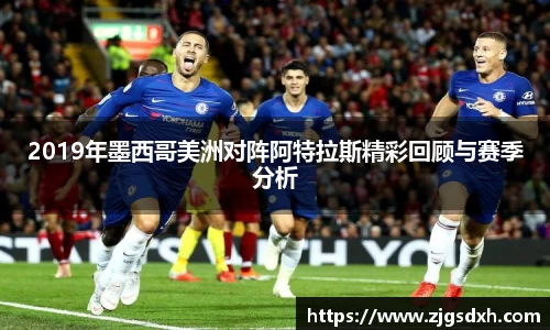 2019年墨西哥美洲对阵阿特拉斯精彩回顾与赛季分析