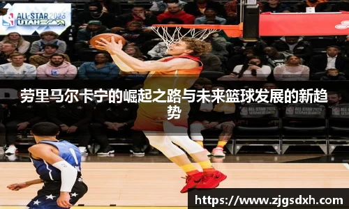 劳里马尔卡宁的崛起之路与未来篮球发展的新趋势