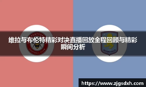 维拉与布伦特精彩对决直播回放全程回顾与精彩瞬间分析