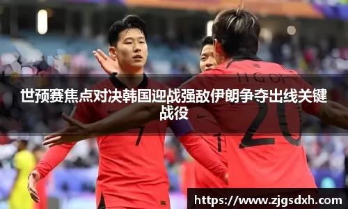 世预赛焦点对决韩国迎战强敌伊朗争夺出线关键战役
