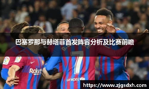 巴塞罗那与赫塔菲首发阵容分析及比赛前瞻