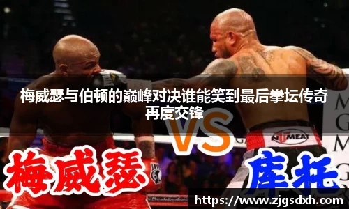梅威瑟与伯顿的巅峰对决谁能笑到最后拳坛传奇再度交锋