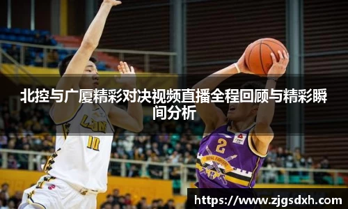 北控与广厦精彩对决视频直播全程回顾与精彩瞬间分析