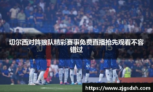 切尔西对阵狼队精彩赛事免费直播抢先观看不容错过