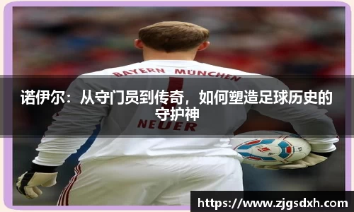 诺伊尔：从守门员到传奇，如何塑造足球历史的守护神