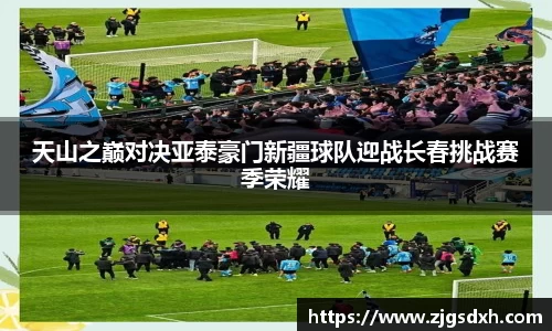 天山之巅对决亚泰豪门新疆球队迎战长春挑战赛季荣耀