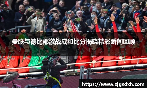 曼联与德比郡激战成和比分揭晓精彩瞬间回顾