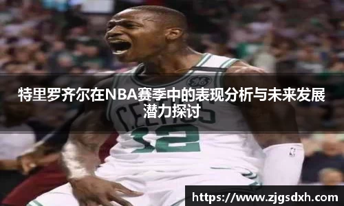 特里罗齐尔在NBA赛季中的表现分析与未来发展潜力探讨