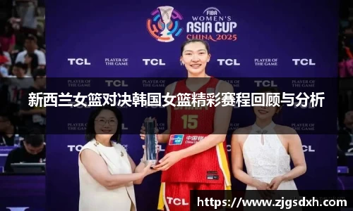 新西兰女篮对决韩国女篮精彩赛程回顾与分析