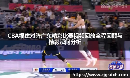 CBA福建对阵广东精彩比赛视频回放全程回顾与精彩瞬间分析