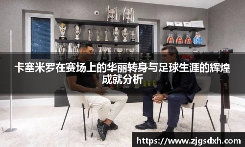 卡塞米罗在赛场上的华丽转身与足球生涯的辉煌成就分析