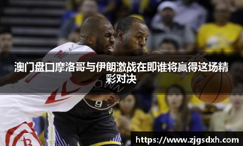 澳门盘囗摩洛哥与伊朗激战在即谁将赢得这场精彩对决