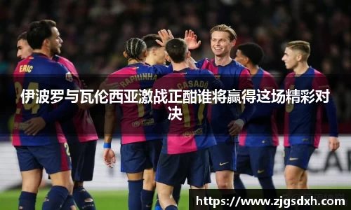 伊波罗与瓦伦西亚激战正酣谁将赢得这场精彩对决