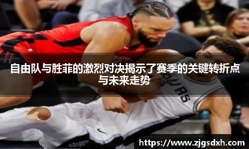 自由队与胜菲的激烈对决揭示了赛季的关键转折点与未来走势