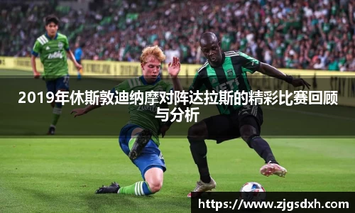 2019年休斯敦迪纳摩对阵达拉斯的精彩比赛回顾与分析